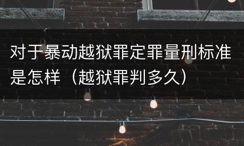 对于暴动越狱罪定罪量刑标准是怎样（越狱罪判多久）