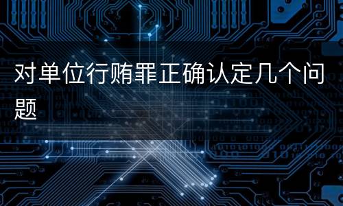 对单位行贿罪正确认定几个问题