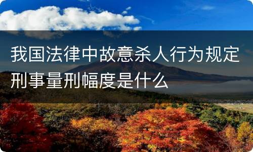 我国法律中故意杀人行为规定刑事量刑幅度是什么