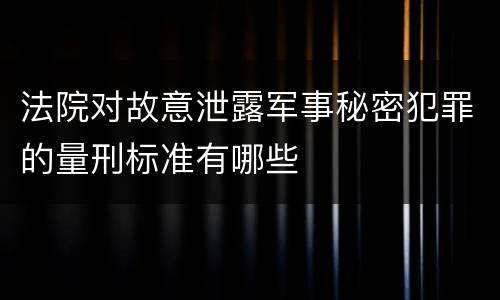 法院对故意泄露军事秘密犯罪的量刑标准有哪些