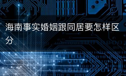 海南事实婚姻跟同居要怎样区分