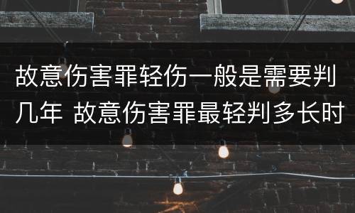 故意伤害罪轻伤一般是需要判几年 故意伤害罪最轻判多长时间