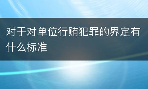 对于对单位行贿犯罪的界定有什么标准