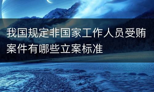 我国规定非国家工作人员受贿案件有哪些立案标准