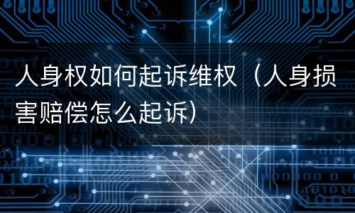 人身权如何起诉维权（人身损害赔偿怎么起诉）