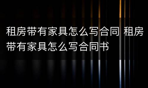 租房带有家具怎么写合同 租房带有家具怎么写合同书