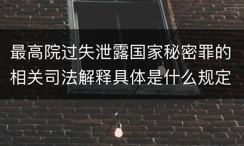 最高院过失泄露国家秘密罪的相关司法解释具体是什么规定