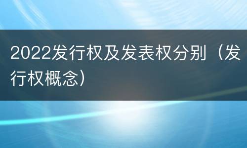 2022发行权及发表权分别（发行权概念）