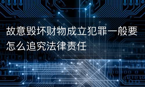 故意毁坏财物成立犯罪一般要怎么追究法律责任