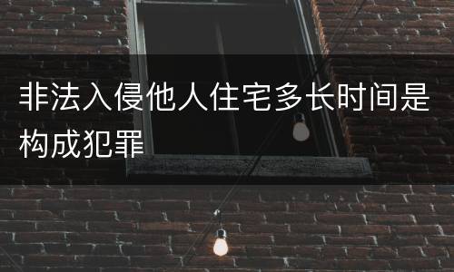 非法入侵他人住宅多长时间是构成犯罪