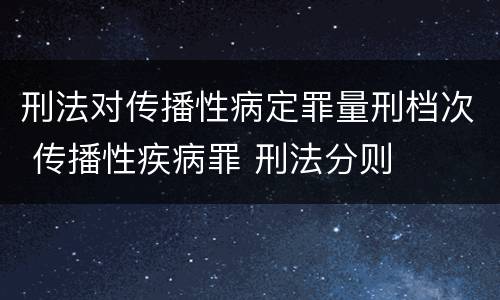 刑法对传播性病定罪量刑档次 传播性疾病罪 刑法分则
