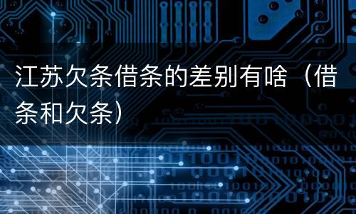 江苏欠条借条的差别有啥（借条和欠条）
