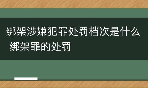 绑架涉嫌犯罪处罚档次是什么 绑架罪的处罚