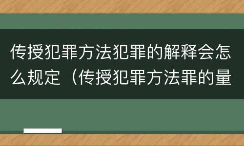 传授犯罪方法犯罪的解释会怎么规定（传授犯罪方法罪的量刑）