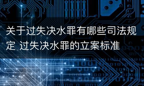 关于过失决水罪有哪些司法规定 过失决水罪的立案标准