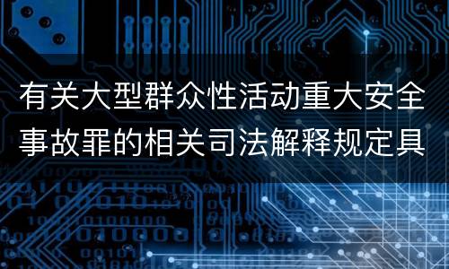 有关大型群众性活动重大安全事故罪的相关司法解释规定具体是什么重要内容