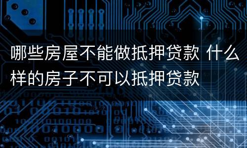 哪些房屋不能做抵押贷款 什么样的房子不可以抵押贷款