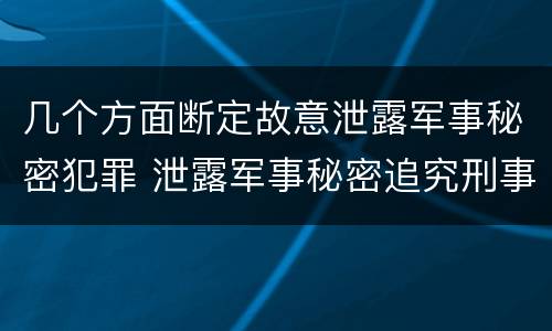 几个方面断定故意泄露军事秘密犯罪 泄露军事秘密追究刑事责任