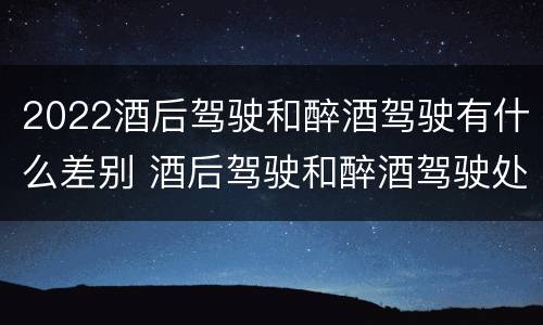 2022酒后驾驶和醉酒驾驶有什么差别 酒后驾驶和醉酒驾驶处罚新标准