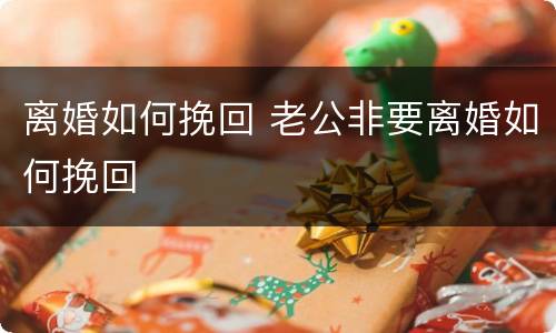 离婚如何挽回 老公非要离婚如何挽回