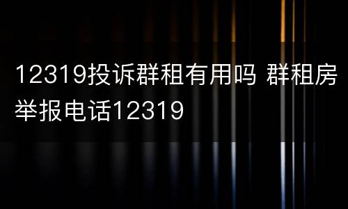 12319投诉群租有用吗 群租房举报电话12319