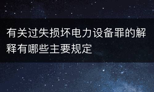有关过失损坏电力设备罪的解释有哪些主要规定