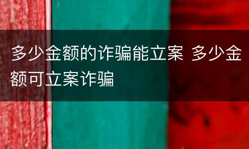 多少金额的诈骗能立案 多少金额可立案诈骗