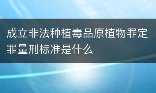 成立非法种植毒品原植物罪定罪量刑标准是什么