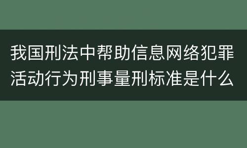 我国刑法中帮助信息网络犯罪活动行为刑事量刑标准是什么