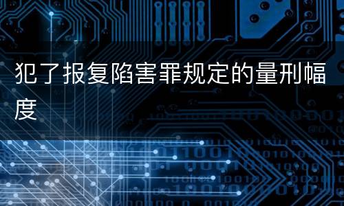 犯了报复陷害罪规定的量刑幅度