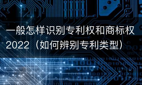 一般怎样识别专利权和商标权2022（如何辨别专利类型）