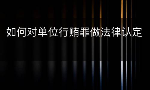 如何对单位行贿罪做法律认定