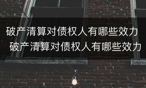 破产清算对债权人有哪些效力 破产清算对债权人有哪些效力呢