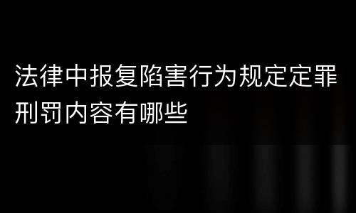 法律中报复陷害行为规定定罪刑罚内容有哪些