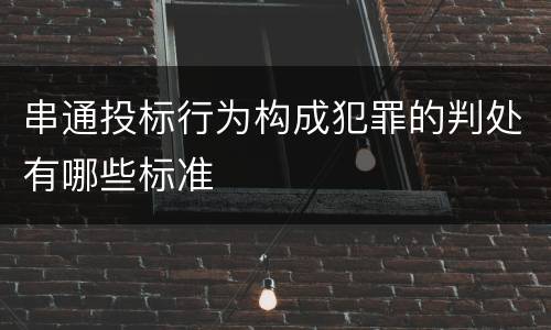 串通投标行为构成犯罪的判处有哪些标准