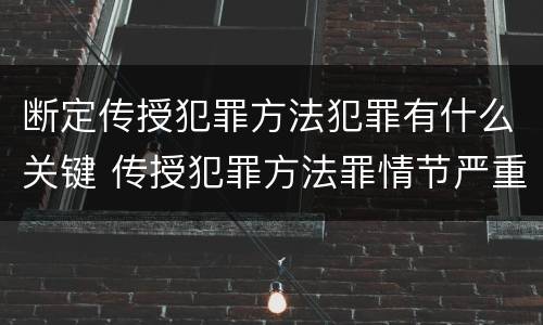 断定传授犯罪方法犯罪有什么关键 传授犯罪方法罪情节严重的认定