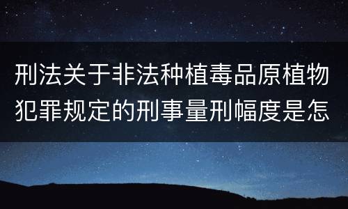 刑法关于非法种植毒品原植物犯罪规定的刑事量刑幅度是怎样的
