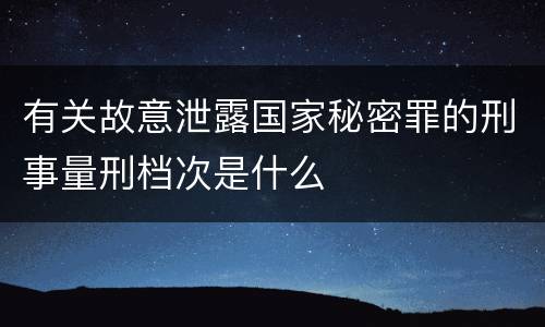 有关故意泄露国家秘密罪的刑事量刑档次是什么