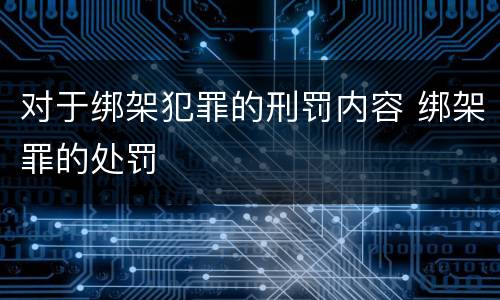 对于绑架犯罪的刑罚内容 绑架罪的处罚