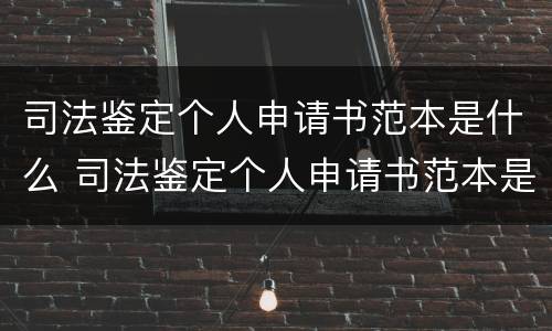 司法鉴定个人申请书范本是什么 司法鉴定个人申请书范本是什么样的