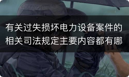 有关过失损坏电力设备案件的相关司法规定主要内容都有哪些