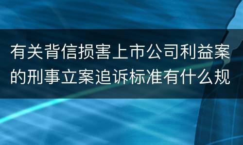 有关背信损害上市公司利益案的刑事立案追诉标准有什么规定