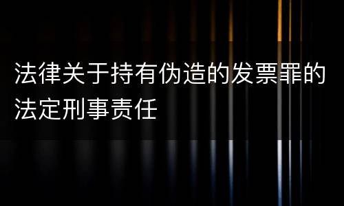 法律关于持有伪造的发票罪的法定刑事责任
