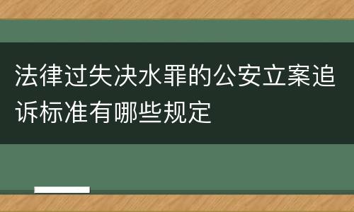 法律过失决水罪的公安立案追诉标准有哪些规定