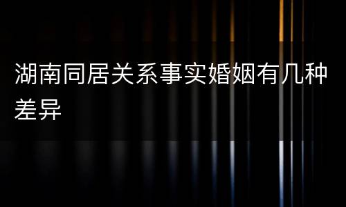 湖南同居关系事实婚姻有几种差异