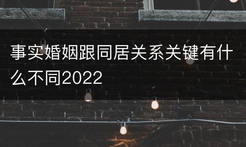 事实婚姻跟同居关系关键有什么不同2022