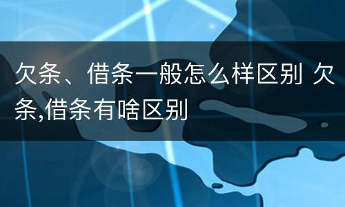 欠条、借条一般怎么样区别 欠条,借条有啥区别