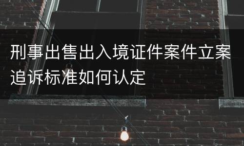 刑事出售出入境证件案件立案追诉标准如何认定