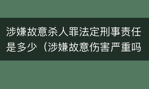 涉嫌故意杀人罪法定刑事责任是多少（涉嫌故意伤害严重吗）