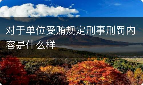 对于单位受贿规定刑事刑罚内容是什么样
